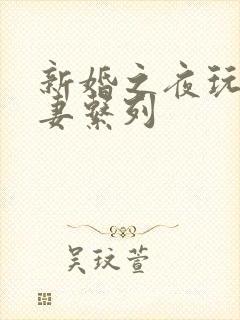 新婚之夜玩弄人妻系列