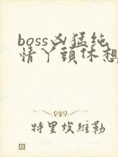 boss凶猛纯情丫头休想逃