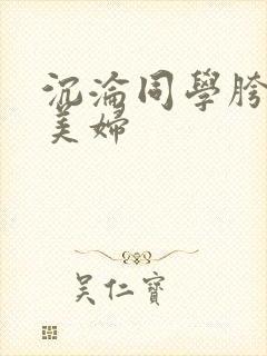 沉沦同学胯下的美妇