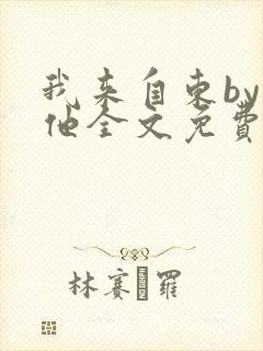 我来自东by苏他全文免费阅读