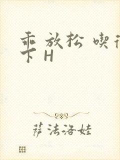 乖 放松 吃得下 H