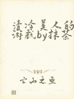 清冷美人的神奇游戏by抹茶冰