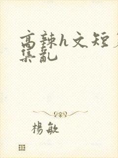 高辣h文短篇合集乱