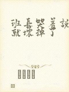 班长哭着说再c就坏掉了