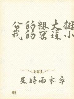 公的粗大挺进了我的密道小说