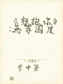 《想抱你》作者:无罪国度