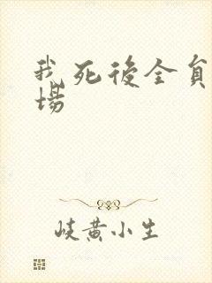 我死后全员火葬场