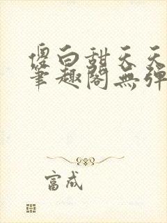 傻白甜天天挨 笔趣阁无弹窗