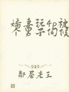 娇妻玩4p被3个男子伺候91