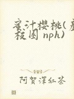 蜜汁樱桃(产奶 校园 nph)