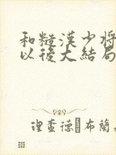 和糙汉少将闪婚以后大结局