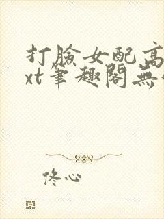 打脸女配高攀txt笔趣阁无弹窗