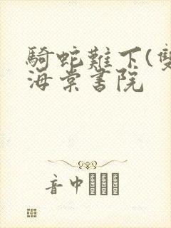 骑蛇难下(双)海棠书院