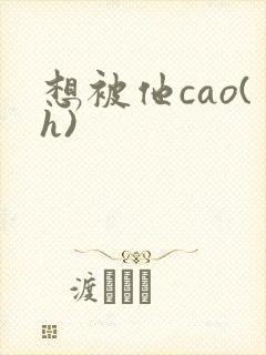 想被他cao(h)