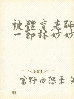 被体育老师c了一节林妙妙