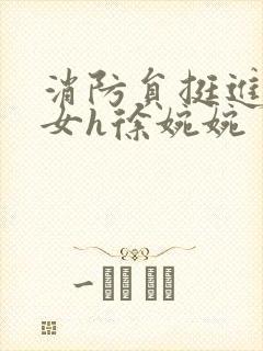 消防员挺进乖乖女h徐婉婉