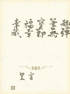 幸福宝笔趣阁隐藏章节无弹窗