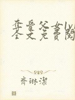 夺爱父女1v1全文免费阅读