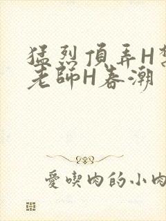 猛烈顶弄H禁欲老师H春潮