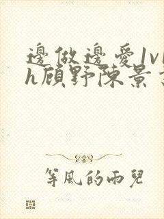 边做边爱1v1h顾野陈景书