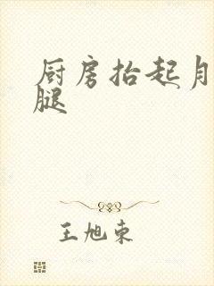 厨房抬起月月的腿