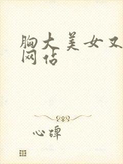 胸大美女又黄的网站