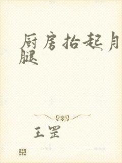 厨房抬起月月的腿