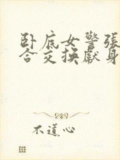 卧底女警张腿迎合交换献身