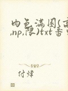 肉色满园(高h,np,限)txt番外篇