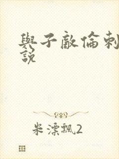 与子敌伦刺激小说