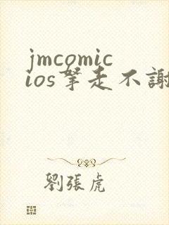 jmcomicios拿走不谢