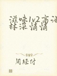 滋味1v2商洛林深悄悄