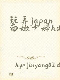 玩弄japan白嫩少妇hd小说