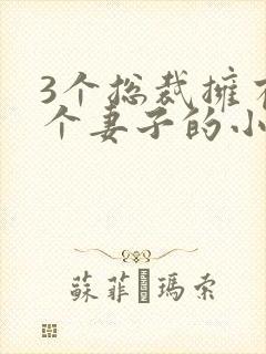 3个总裁拥有一个妻子的小说