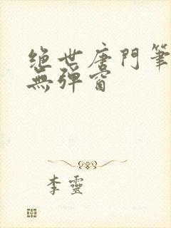 绝世唐门笔趣阁无弹窗