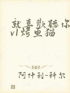 就喜欢听你叫1v1烤鱼猫