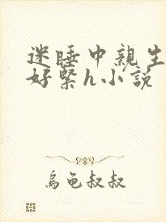 迷睡中亲生乖女好紧h小说