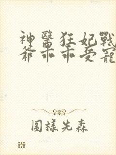 神医狂妃战神王爷乖乖受宠免费阅读