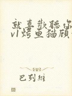 就喜欢听你叫1v1烤鱼猫顾浅浅