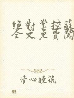 绝对掌控苏绵绵全文免费阅读