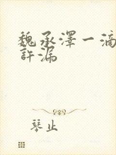 魏承泽一滴都不许漏