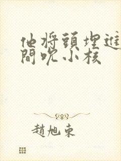 他将头埋进双腿间吮小核