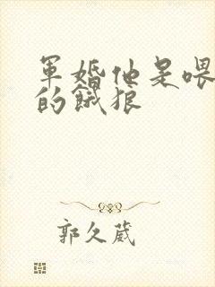 军婚他是喂不饱的饿狼