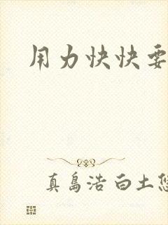 用力快快要丢了