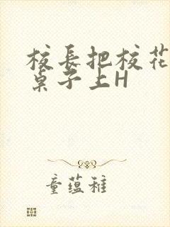 校长把校花放到桌子上H