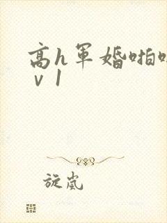 高h军婚啪啪1ⅴ1