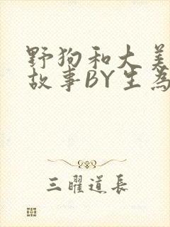 野狗和大美人的故事BY生为红蓝
