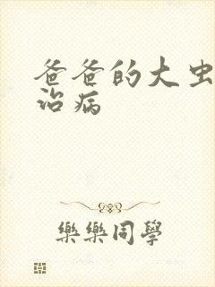 爸爸的大虫给你治病