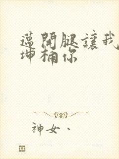 迈开腿让我的坤坤桶你