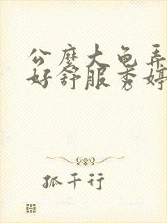 公么大龟弄得我好舒服秀婷视频